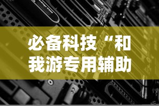 必备科技“和我游专用辅助器	”详细辅助