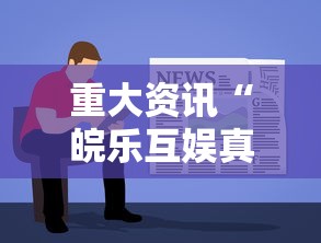 重大资讯“皖乐互娱真能开挂吗”有开挂教程