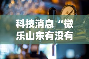 科技消息“微乐山东有没有人开挂”可以开挂