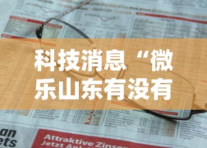 科技消息“微乐山东有没有人开挂	”可以开挂