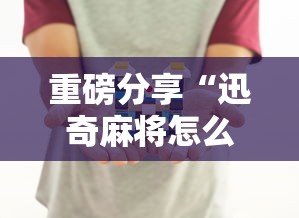 重磅分享“迅奇麻将怎么控制输赢”详细分享步骤