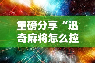 重磅分享“迅奇麻将怎么控制输赢”详细分享步骤