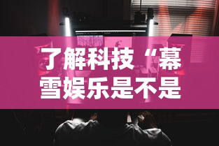 了解科技“幕雪娱乐是不是能开挂”可以透视