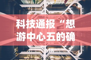 科技通报“想游中心五的确有挂”(其实有挂)