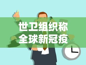 世卫组织称全球新冠疫情正在恶化:全球世界新冠疫情 世卫组织称全球新冠疫情正在恶化:全球世界新冠疫情
