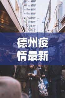 德州疫情最新消息今天封城了:德州疫情最新消息今天封城了吗 德州疫情最新消息今天封城了:德州疫情最新消息今天封城了吗