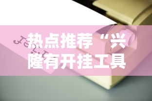 热点推荐“兴隆有开挂工具吗”详细开挂玩法