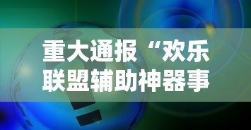 重大通报“欢乐联盟辅助神器事实上确实有挂 重大通报“欢乐联盟辅助神器事实上确实有挂
