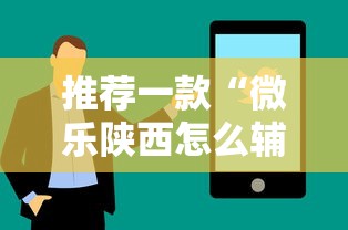 推荐一款“微乐陕西怎么辅助 ”开挂详细方法
