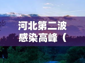 河北第二波感染高峰(河北最新感染病) 河北第二波感染高峰(河北最新感染病)