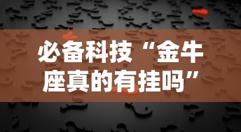 必备科技“金牛座真的有挂吗”其实是有挂