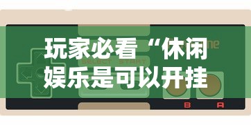 玩家必看“休闲娱乐是可以开挂”开挂神器