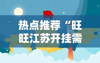 热点推荐“旺旺江苏开挂需要多少钱”其实是有挂