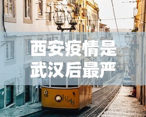 西安疫情是武汉后最严重一回(西安现在是个什么情况) 西安疫情是武汉后最严重一回(西安现在是个什么情况)