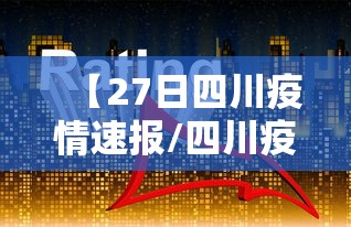 【27日四川疫情速报/四川疫情2026】 【27日四川疫情速报/四川疫情2026】