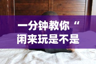 一分钟教你“闲来玩是不是有开挂”(其实有挂)