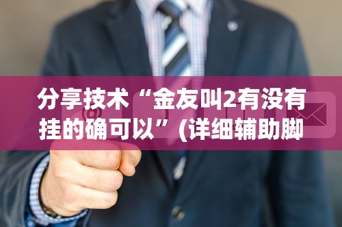 分享技术“金友叫2有没有挂的确可以”(详细辅助脚本)