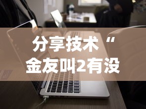 分享技术“金友叫2有没有挂的确可以	”(详细辅助脚本)