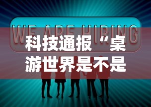 科技通报“桌游世界是不是能开挂”详细分享步骤