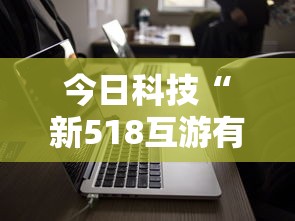 今日科技“新518互游有没有科技”详细开挂教程