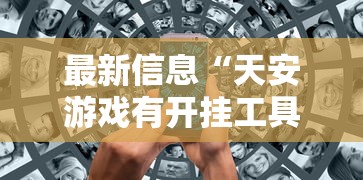 最新信息“天安游戏有开挂工具吗”有开挂教程