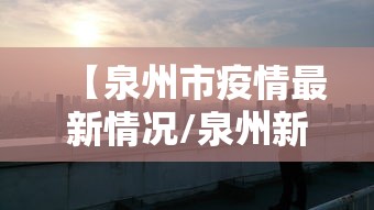 【泉州市疫情最新情况/泉州新冠最新消息】 【泉州市疫情最新情况/泉州新冠最新消息】