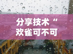 分享技术“欢雀可不可以开透视挂事实上确实有挂 分享技术“欢雀可不可以开透视挂事实上确实有挂