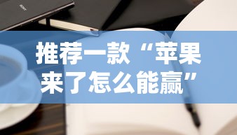 推荐一款“苹果来了怎么能赢	”详细开挂教程