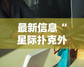 最新信息“星际扑克外卦神器下载安装”其实有挂
