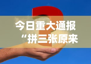 今日重大通报“拼三张原来有挂	”[确实真的有挂]
