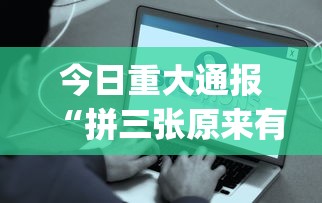 今日重大通报“拼三张原来有挂	”[确实真的有挂]