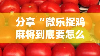 分享“微乐捉鸡麻将到底要怎么用挂（确实有挂）