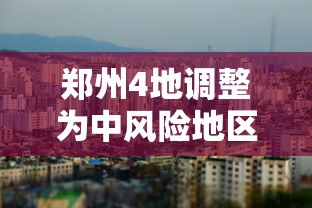 郑州4地调整为中风险地区/郑州4地调整为中风险地区了吗