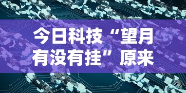 今日科技“望月有没有挂”原来可以开挂