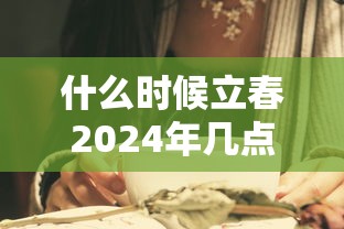 什么时候立春2024年几点几分:2824年立春是什么时候 什么时候立春2024年几点几分:2824年立春是什么时候