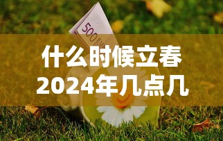 什么时候立春2024年几点几分:2824年立春是什么时候 什么时候立春2024年几点几分:2824年立春是什么时候