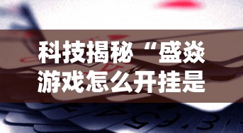 科技揭秘“盛焱游戏怎么开挂是真的吗”真可以装挂