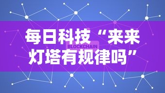 每日科技“来来灯塔有规律吗”专业师傅带你了解