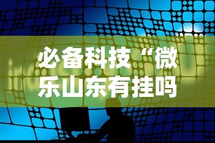 必备科技“微乐山东有挂吗专用软件其实可以装挂