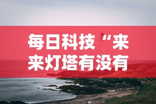 每日科技“来来灯塔有没有起手好牌挂”分享详细开挂教程