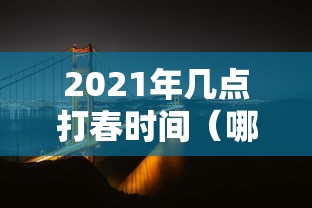2021年几点打春时间(哪天打春) 2021年几点打春时间(哪天打春)