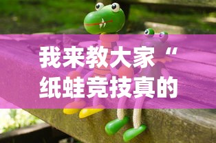 我来教大家“纸蛙竞技真的能用挂吗”[确实真的有挂]