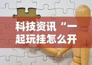 科技资讯“一起玩挂怎么开”原来有挂