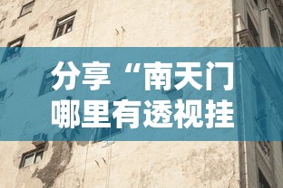 分享“南天门哪里有透视挂其实可以装挂 分享“南天门哪里有透视挂其实可以装挂