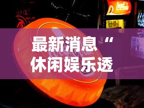 最新消息“休闲娱乐透视专用神器”事实上真的有挂