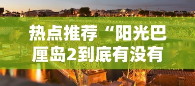 热点推荐“阳光巴厘岛2到底有没有透视挂吗	”太坑了原来有挂