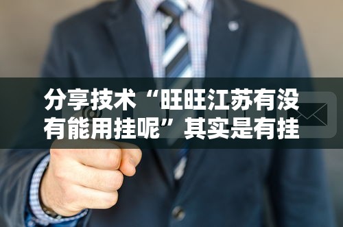 分享技术“旺旺江苏有没有能用挂呢	”其实是有挂