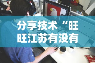 分享技术“旺旺江苏有没有能用挂呢	”其实是有挂