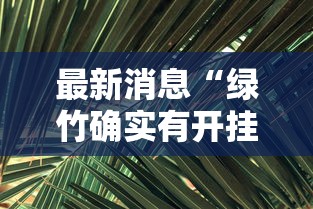 最新消息“绿竹确实有开挂	”分享详细开挂教程