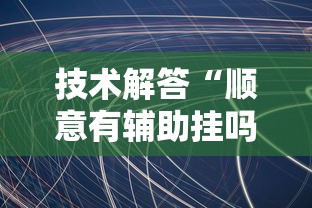 技术解答“顺意有辅助挂吗”原来有挂